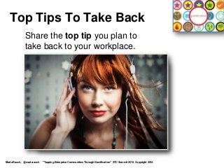 Top Tips To Take Back
             Share the top tip you plan to
             take back to your workplace.




Marta Rauch, @martarauch   "Tapping Enterprise Communities Through Gamification“ STC Summit 2012. Copyright 2012.
 