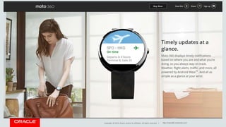 Copyright © 2014, Oracle and/or its affiliates. All rights reserved. | 
https://www.google.com/glass/start/what-it-does/ 
http://moto360.motorola.com/ 
 