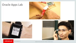 Copyright © 2014, Oracle and/or its affiliates. All rights reserved. | 
Oracle Apps Lab 
http://theappslab.com/ 
 