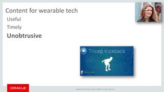 UX and content for wearable tech 
Copyright © 2014, Oracle and/or its affiliates. All rights reserved. | 
Useful 
Timely 
Unobtrusive 
 