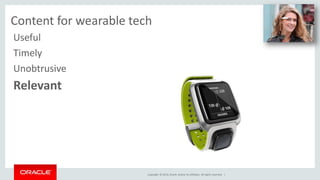 UX and content for wearable tech 
Copyright © 2014, Oracle and/or its affiliates. All rights reserved. | 
Useful 
Timely 
Unobtrusive 
Relevant 
 
