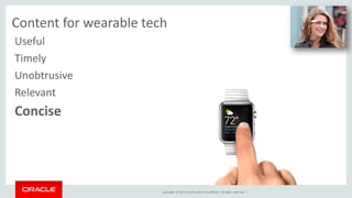 UX and content for wearable tech 
Copyright © 2014, Oracle and/or its affiliates. All rights reserved. | 
Useful 
Timely 
Unobtrusive 
Relevant 
Concise 
 