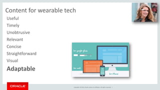 UX and content for wearable tech 
Copyright © 2014, Oracle and/or its affiliates. All rights reserved. | 
Useful 
Timely 
Unobtrusive 
Relevant 
Concise 
Straightforward 
Visual 
Adaptable 
 