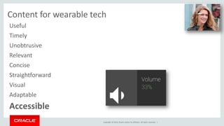 UX and content for wearable tech 
Copyright © 2014, Oracle and/or its affiliates. All rights reserved. | 
Useful 
Timely 
Unobtrusive 
Relevant 
Concise 
Straightforward 
Visual 
Adaptable 
Accessible 
 