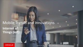 Mobile Trends and Innovations 
Internet of 
Things (IoT) 
Copyright © 2014, Oracle and/or its affiliates. All rights reserved. | 
 