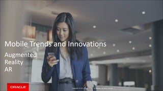 Mobile Trends and Innovations 
Augmented 
Reality 
AR 
Copyright © 2014, Oracle and/or its affiliates. All rights reserved. | 
 
