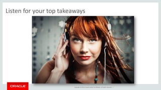 Listen for your top takeaways 
Copyright © 2014, Oracle and/or its affiliates. All rights reserved. | 
 