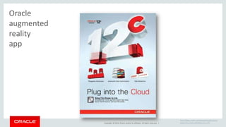 Copyright © 2014, Oracle and/or its affiliates. All rights reserved. | 
https://blogs.oracle.com/databaseinsider/entry/ 
experience_oracle_database_12c_with 
Oracle 
augmented 
reality 
app 
 