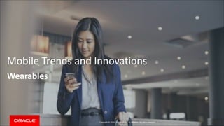 Mobile Trends and Innovations 
Wearables 
Copyright © 2014, Oracle and/or its affiliates. All rights reserved. | 
 