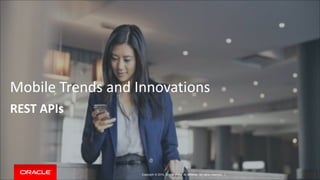 Mobile Trends and Innovations 
REST APIs 
Copyright © 2014, Oracle and/or its affiliates. All rights reserved. | 
 