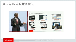 Copyright © 2014, Oracle and/or its affiliates. All rights reserved. | 
Go mobile with REST APIs 
http://www.oracle.com/us/corporate/oracle-openworld-news/thomas-kurian-keynote/ 
index.html 
 