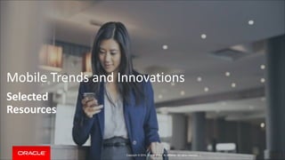Mobile Trends and Innovations 
Selected 
Resources 
Copyright © 2014, Oracle and/or its affiliates. All rights reserved. | 
 