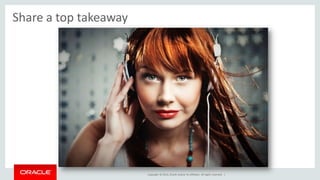 Copyright © 2014, Oracle and/or its affiliates. All rights reserved. | 
Share a top takeaway 
 