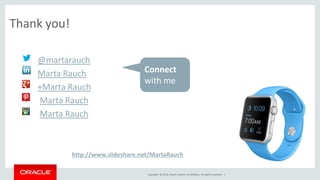 Copyright © 2014, Oracle and/or its affiliates. All rights reserved. | 
Thank you! 
• @martarauch 
• Marta Rauch 
• +Marta Rauch 
• Marta Rauch 
• Marta Rauch 
Connect 
with me 
http://www.slideshare.net/MartaRauch 
 