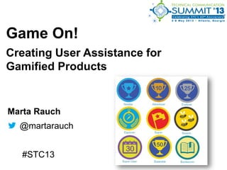 Game On!
Creating User Assistance for
Gamified Products
Marta Rauch
@martarauch
#STC13
 