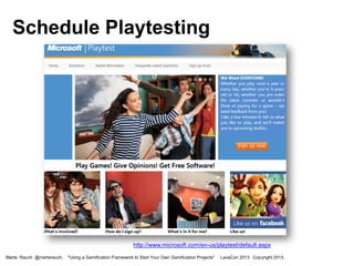 Schedule Playtesting

http://www.microsoft.com/en-us/playtest/default.aspx
Marta Rauch @martarauch,

"Using a Gamification Framework to Start Your Own Gamification Projects"

LavaCon 2013 Copyright 2013.

 