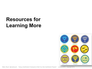Resources for
Learning More

Marta Rauch @martarauch,

"Using a Gamification Framework to Start Your Own Gamification Projects"

LavaCon 2013 Copyright 2013.

 
