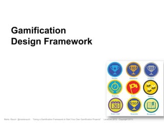 Gamification
Design Framework

Marta Rauch @martarauch,

"Using a Gamification Framework to Start Your Own Gamification Projects"

LavaCon 2013 Copyright 2013.

 