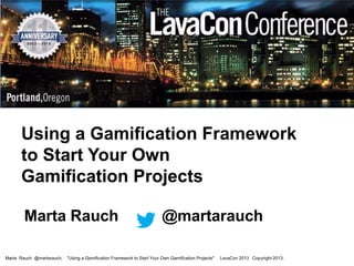 Using a Gamification Framework
to Start Your Own
Gamification Projects
Marta Rauch
Marta Rauch @martarauch,

@martarauch

"Using a Gamification Framework to Start Your Own Gamification Projects"

LavaCon 2013 Copyright 2013.

 