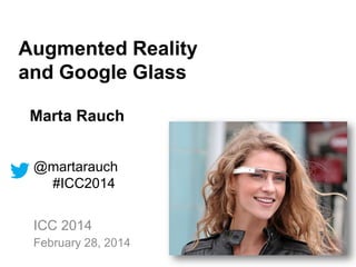 Augmented Reality
and Google Glass
Marta Rauch
@martarauch
#ICC2014
ICC 2014
February 28, 2014

 