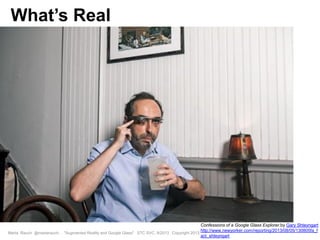 Marta Rauch @martarauch, "Augmented Reality and Google Glass" STC SVC, 9/2013 Copyright 2013.
Confessions of a Google Glass Explorer.by Gary Shteyngart
http://www.newyorker.com/reporting/2013/08/05/130805fa_f
act_shteyngart
What’s Real
 