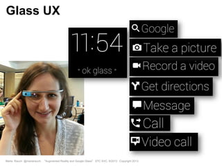 Marta Rauch @martarauch, "Augmented Reality and Google Glass" STC SVC, 9/2013 Copyright 2013.
Glass UX
 