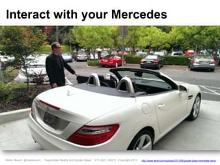 Marta Rauch @martarauch, "Augmented Reality and Google Glass" STC SVC, 9/2013 Copyright 2013. http://www.wired.com/autopia/2013/08/google-glass-mercedes-benz/
Interact with your Mercedes
 