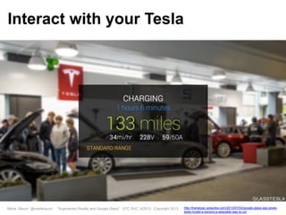 Marta Rauch @martarauch, "Augmented Reality and Google Glass" STC SVC, 9/2013 Copyright 2013. http://translogic.aolautos.com/2013/07/02/google-glass-app-gives-
tesla-model-s-owners-a-wearable-way-to-co/
Interact with your Tesla
 