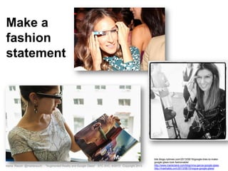 Marta Rauch @martarauch, "Augmented Reality and Google Glass" STC SVC, 9/2013 Copyright 2013.
bits.blogs.nytimes.com/2013/08/16/google-tries-to-make-
google-glass-look-fashionable/
http://www.marieclaire.com/blog/nina-garcia-google-glass
http://mashable.com/2013/08/15/vogue-google-glass/
Make a
fashion
statement
 