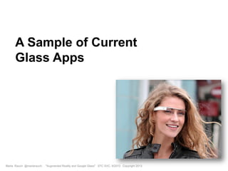 A Sample of Current
Glass Apps
Marta Rauch @martarauch, "Augmented Reality and Google Glass" STC SVC, 9/2013 Copyright 2013.
 