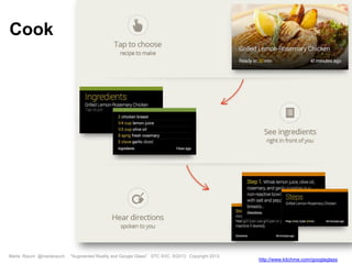 Marta Rauch @martarauch, "Augmented Reality and Google Glass" STC SVC, 9/2013 Copyright 2013.
http://www.kitchme.com/googleglass
Cook
 