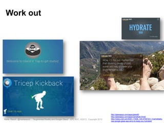 Marta Rauch @martarauch, "Augmented Reality and Google Glass" STC SVC, 9/2013 Copyright 2013.
http://glassappz.com/apps/glassfit/
http://glassappz.com/apps/camelbak-thirst/
http://news.cnet.com/8301-17938_105-57597301-1/camelbaks-
new-google-glass-app-aims-to-keep-you-hydrated/
Work out
 