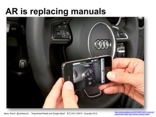 Marta Rauch @martarauch, "Augmented Reality and Google Glass" STC SVC, 9/2013 Copyright 2013.
http://www.autoblog.com/2013/08/13/2015-audi-a3-
augmented-reality-app-owners-manual-video/
AR is replacing manuals
 