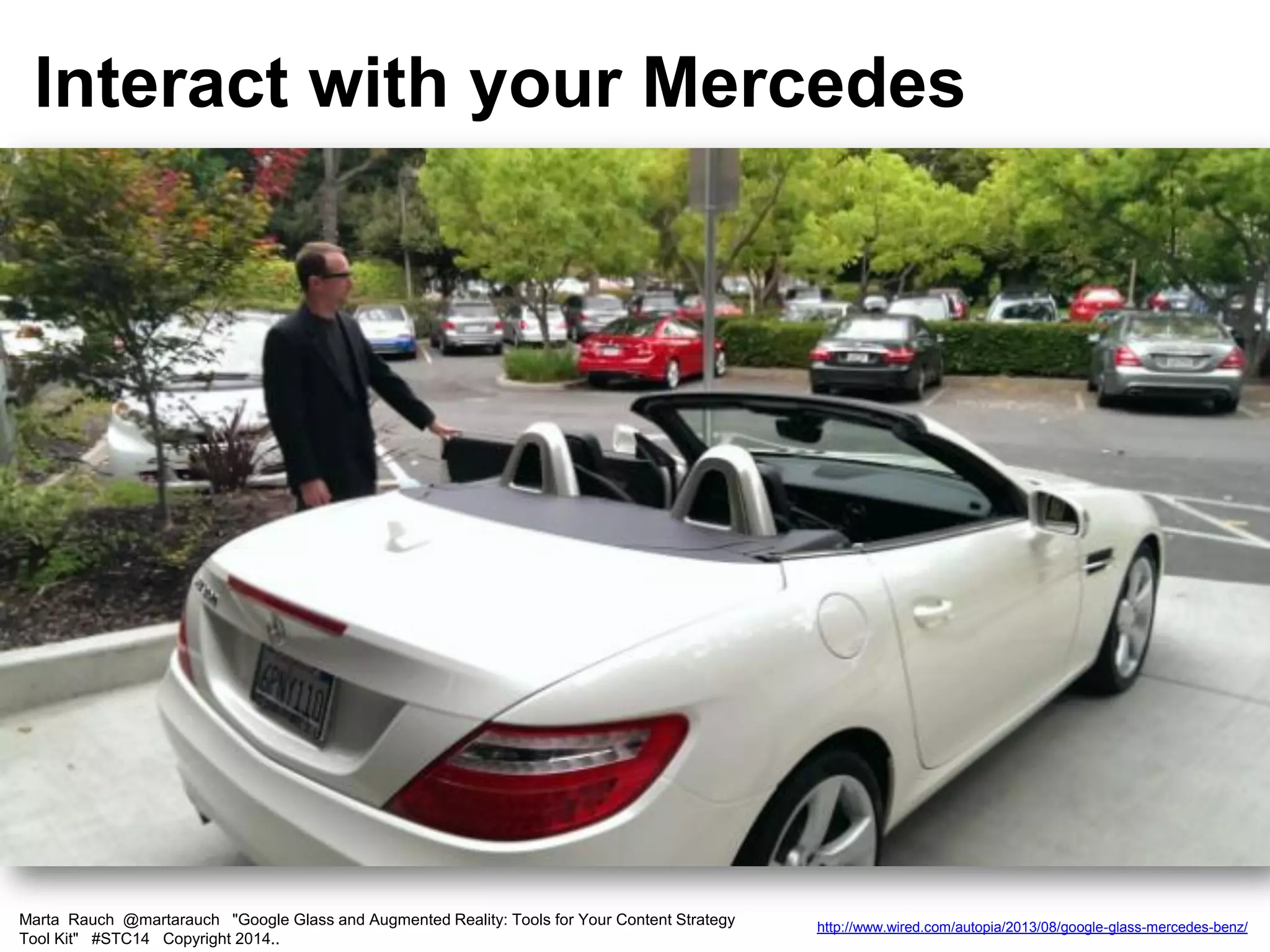 Marta Rauch @martarauch "Google Glass and Augmented Reality: Tools for Your Content Strategy
Tool Kit" #STC14 Copyright 2014..
http://www.wired.com/autopia/2013/08/google-glass-mercedes-benz/
Interact with your Mercedes
 