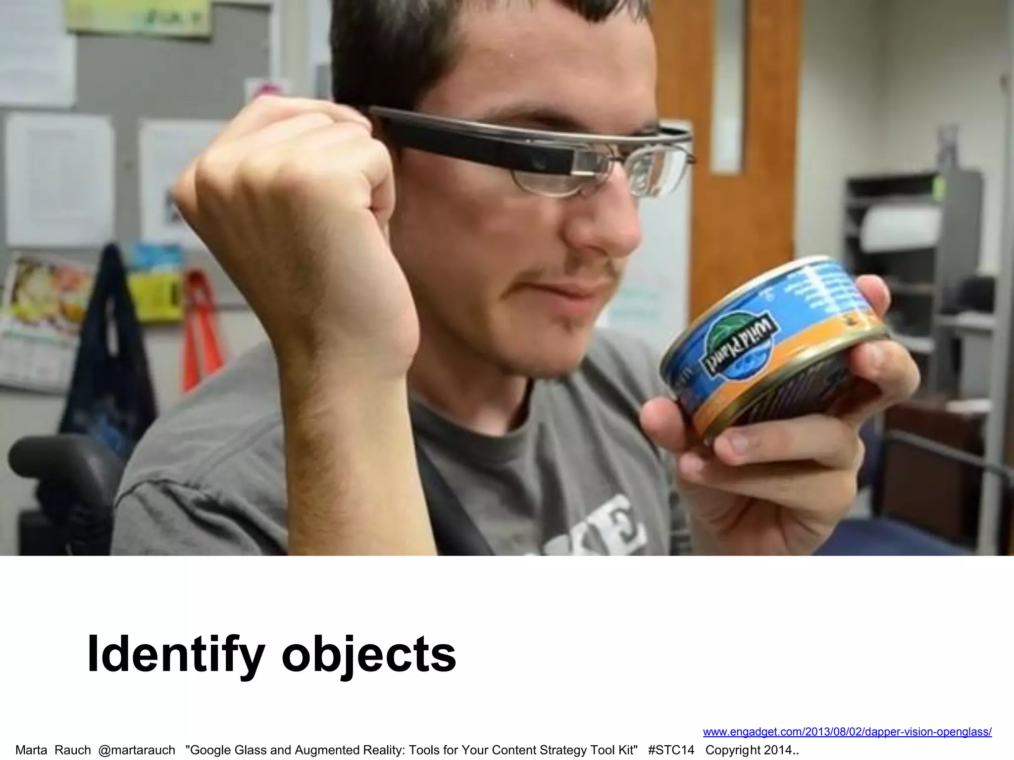 Marta Rauch @martarauch "Google Glass and Augmented Reality: Tools for Your Content Strategy Tool Kit" #STC14 Copyright 2014..
www.engadget.com/2013/08/02/dapper-vision-openglass/
Identify objects
 