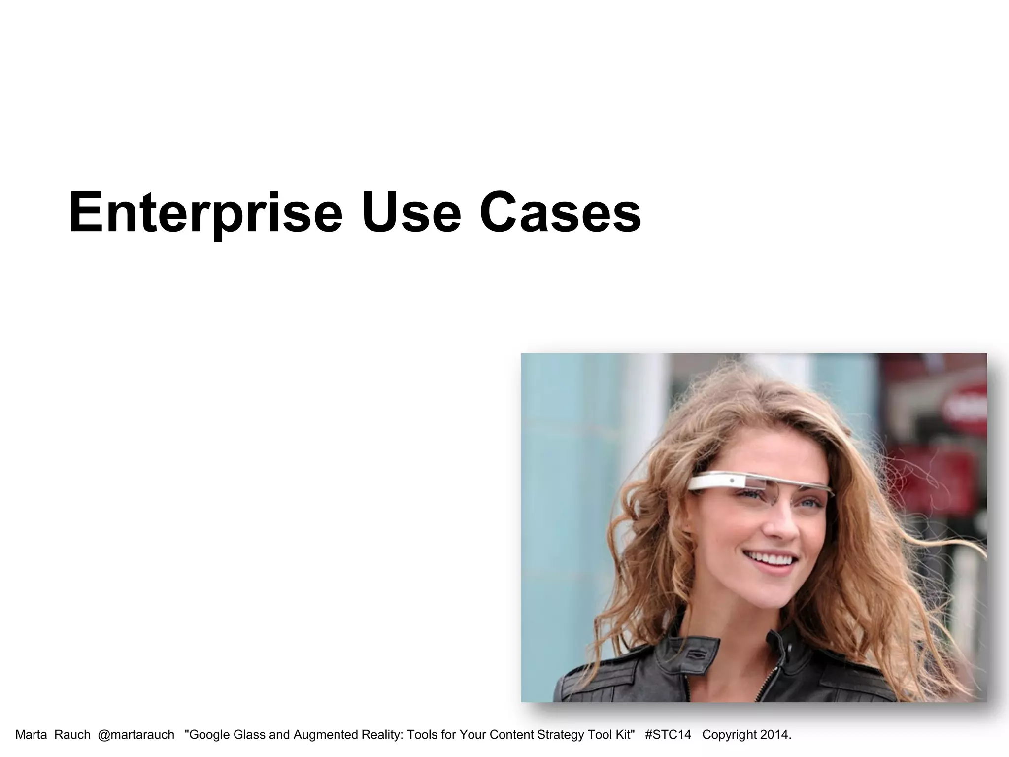 Enterprise Use Cases
Marta Rauch @martarauch "Google Glass and Augmented Reality: Tools for Your Content Strategy Tool Kit" #STC14 Copyright 2014.
 
