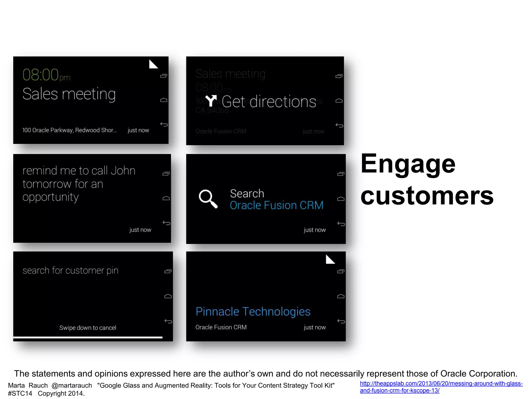 Marta Rauch @martarauch "Google Glass and Augmented Reality: Tools for Your Content Strategy Tool Kit"
#STC14 Copyright 2014.
http://theappslab.com/2013/06/20/messing-around-with-glass-
and-fusion-crm-for-kscope-13/
Engage
customers
The statements and opinions expressed here are the author’s own and do not necessarily represent those of Oracle Corporation.
 