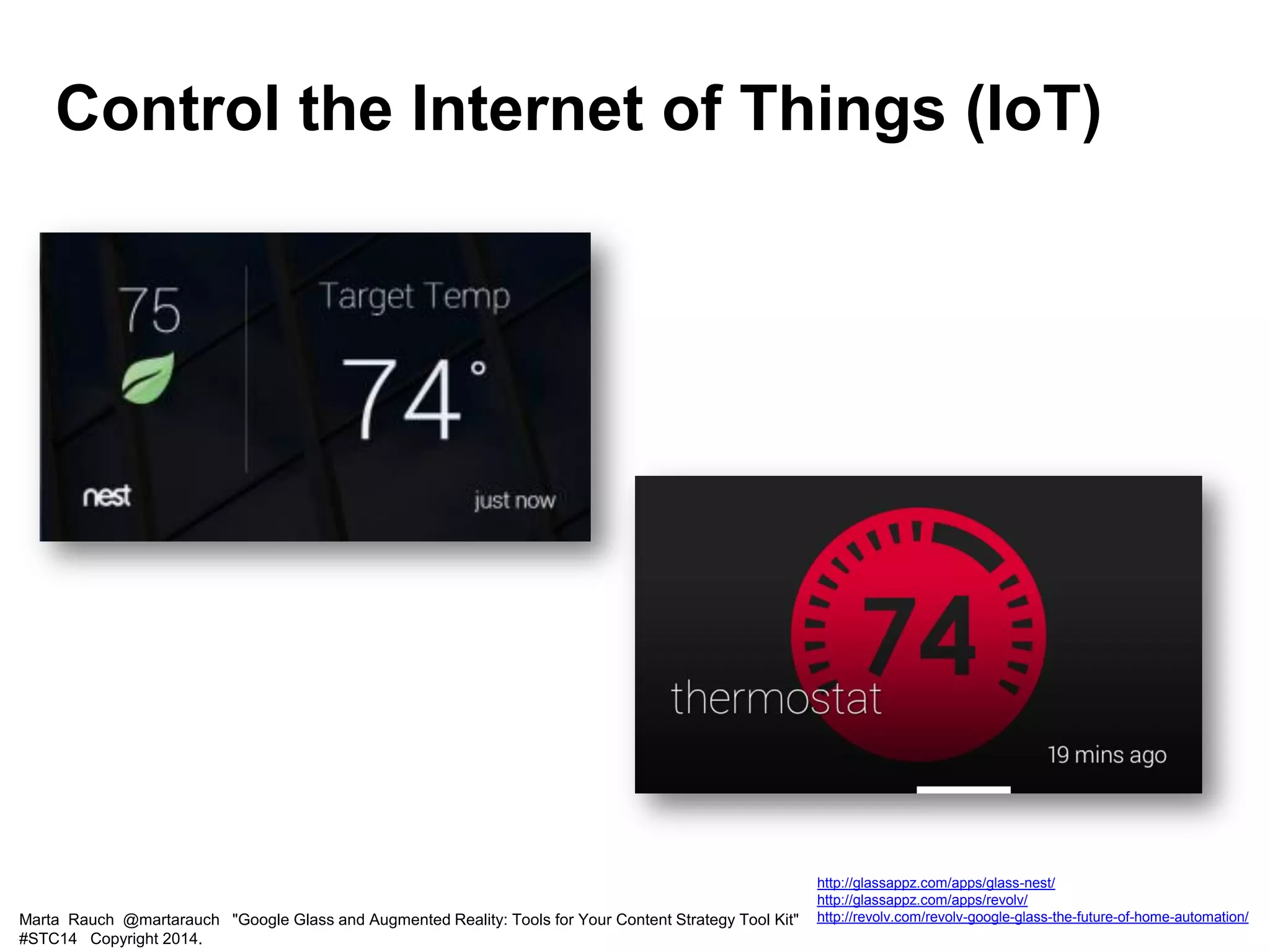Marta Rauch @martarauch "Google Glass and Augmented Reality: Tools for Your Content Strategy Tool Kit"
#STC14 Copyright 2014.
http://glassappz.com/apps/glass-nest/
http://glassappz.com/apps/revolv/
http://revolv.com/revolv-google-glass-the-future-of-home-automation/
Control the Internet of Things (IoT)
 