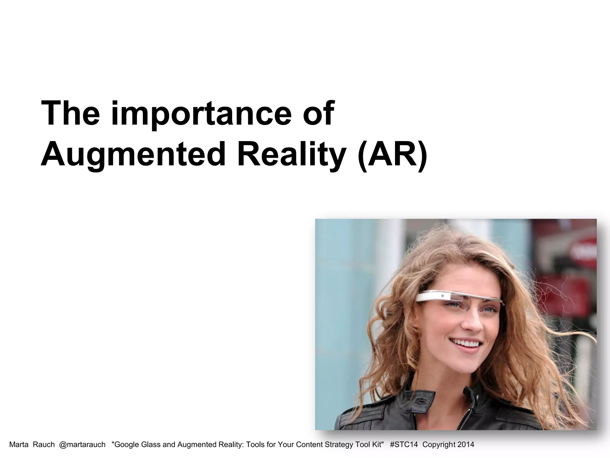 The importance of
Augmented Reality (AR)
Marta Rauch @martarauch "Google Glass and Augmented Reality: Tools for Your Content Strategy Tool Kit" #STC14 Copyright 2014
 