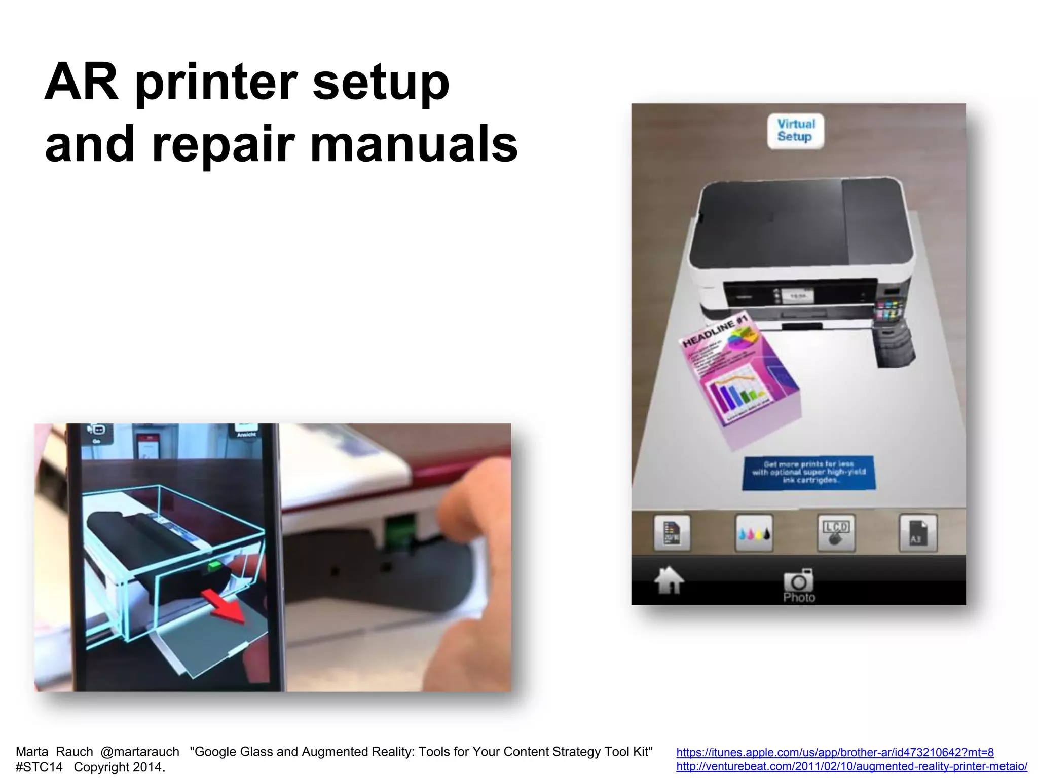 Marta Rauch @martarauch "Google Glass and Augmented Reality: Tools for Your Content Strategy Tool Kit"
#STC14 Copyright 2014.
https://itunes.apple.com/us/app/brother-ar/id473210642?mt=8
http://venturebeat.com/2011/02/10/augmented-reality-printer-metaio/
AR printer setup
and repair manuals
 