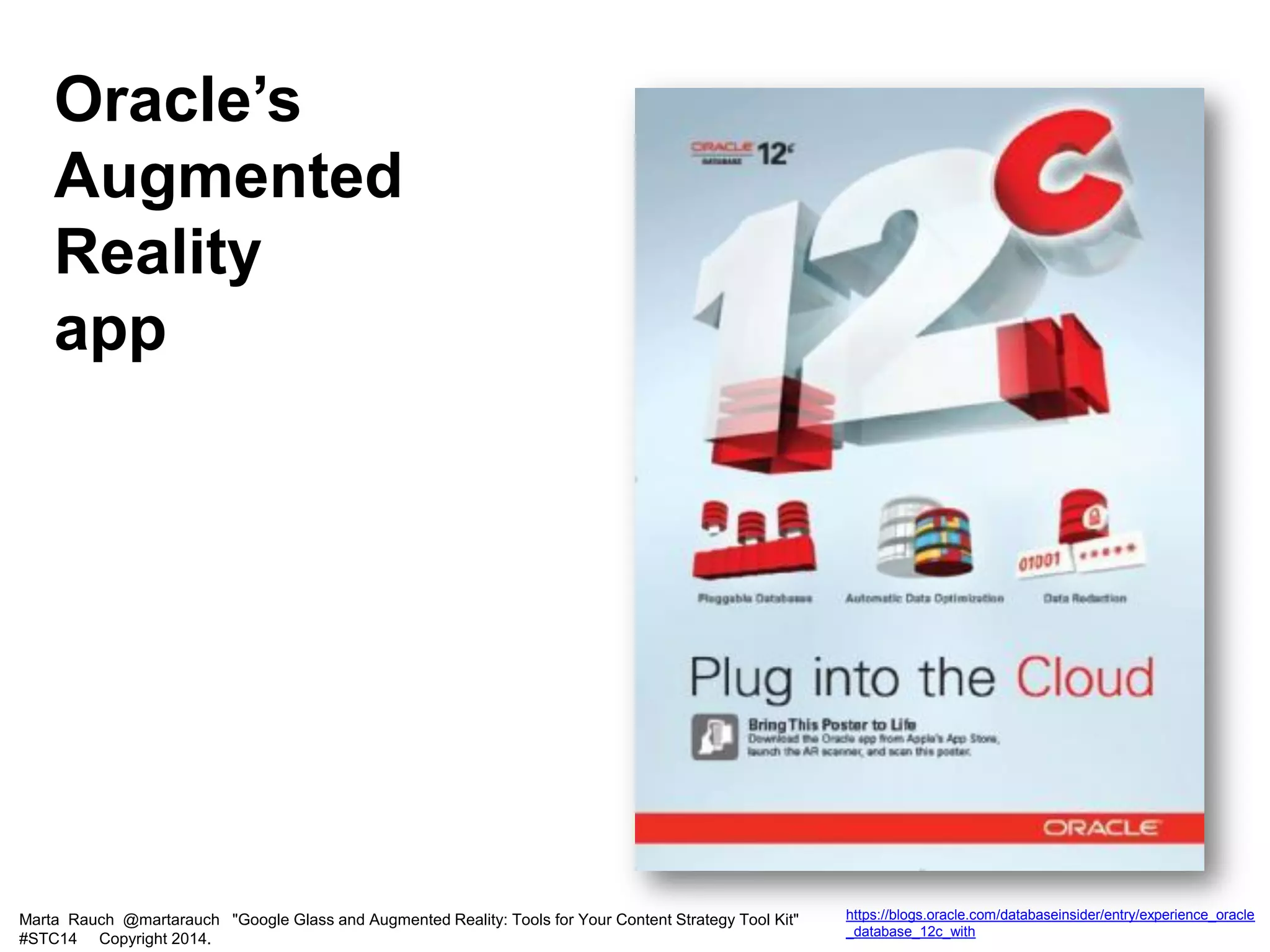 Marta Rauch @martarauch "Google Glass and Augmented Reality: Tools for Your Content Strategy Tool Kit"
#STC14 Copyright 2014.
https://blogs.oracle.com/databaseinsider/entry/experience_oracle
_database_12c_with
Oracle’s
Augmented
Reality
app
 