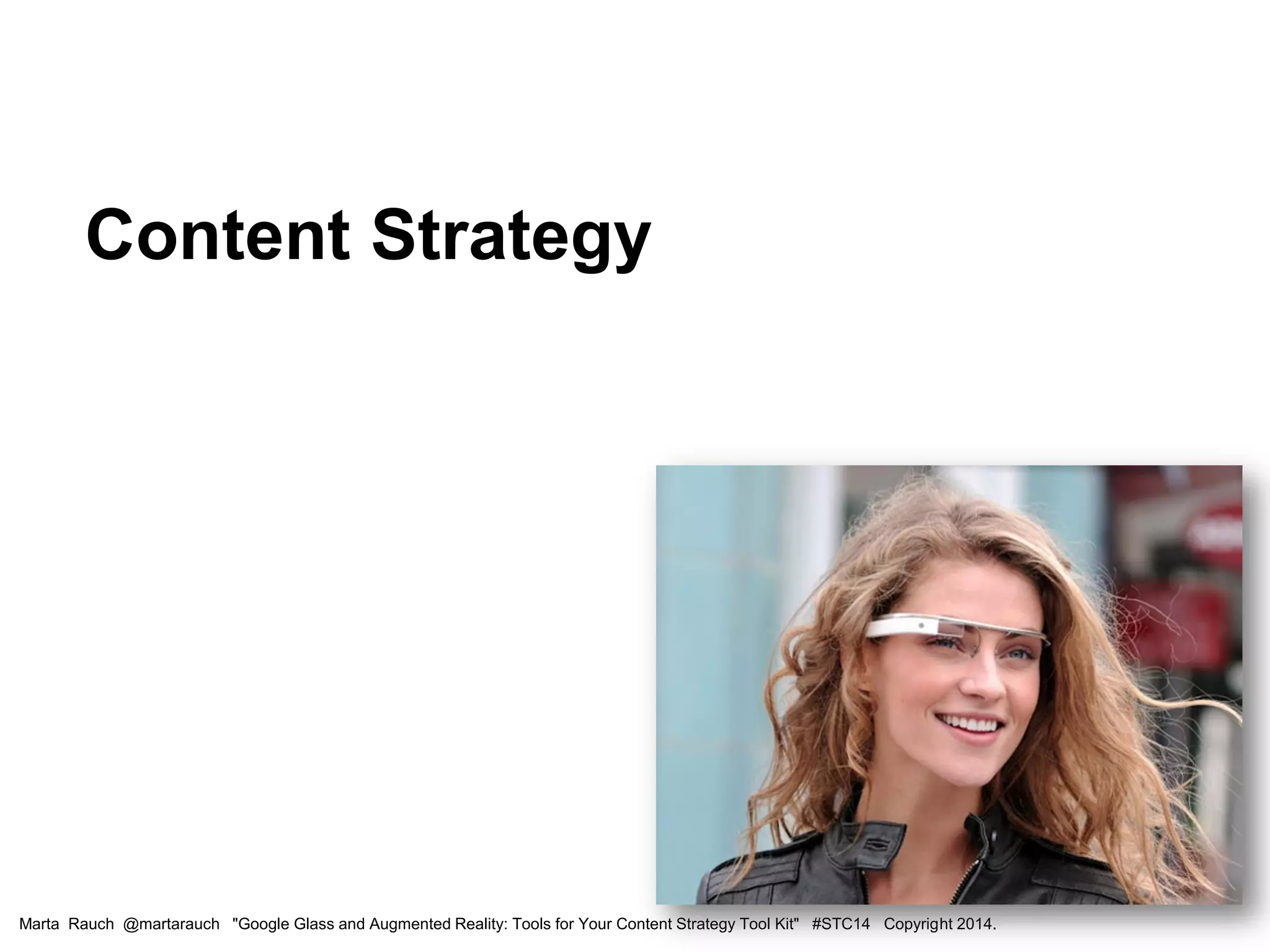 Content Strategy
Marta Rauch @martarauch "Google Glass and Augmented Reality: Tools for Your Content Strategy Tool Kit" #STC14 Copyright 2014.
 