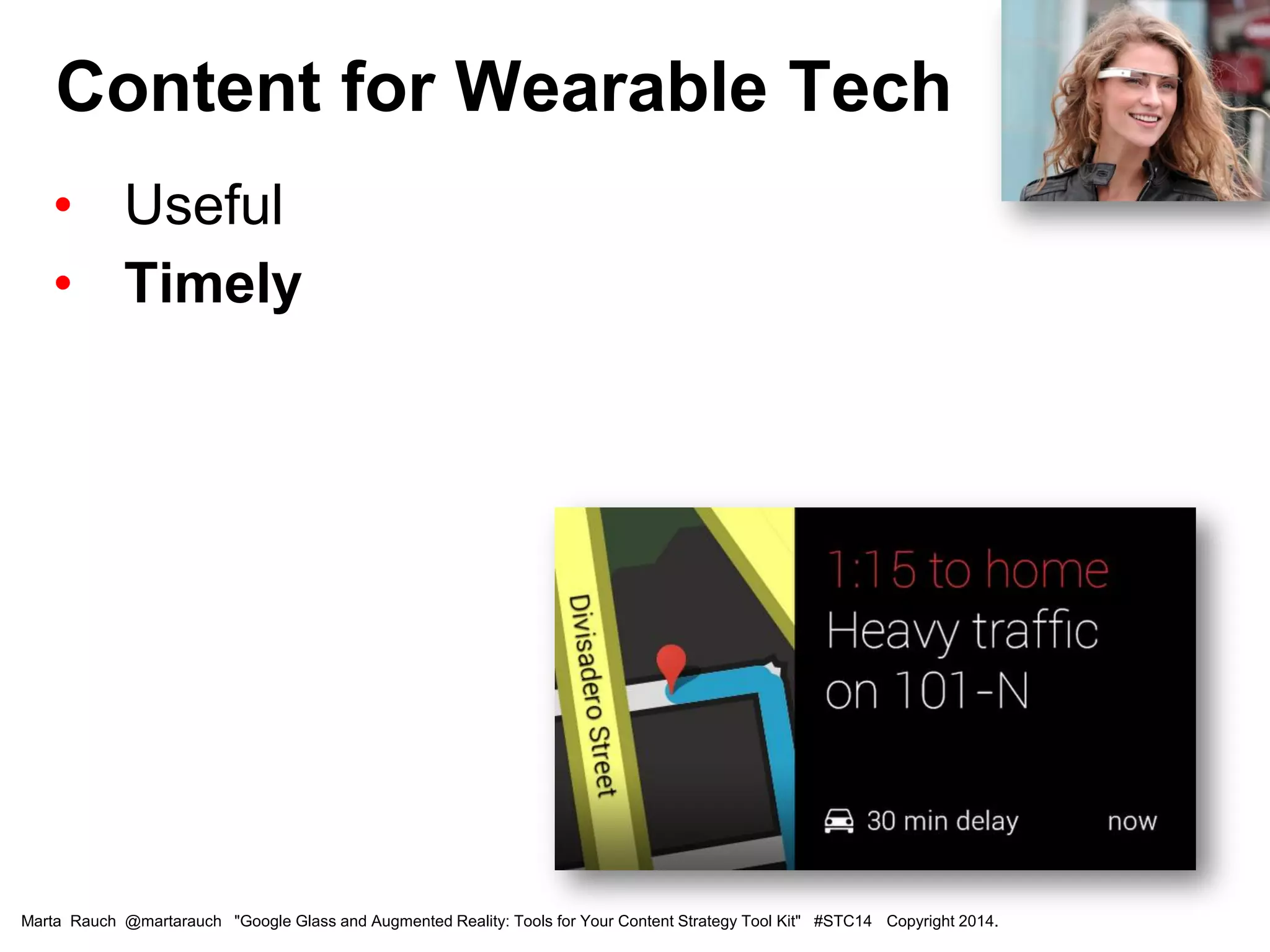 • Useful
• Timely
Content for Wearable Tech
Marta Rauch @martarauch "Google Glass and Augmented Reality: Tools for Your Content Strategy Tool Kit" #STC14 Copyright 2014.
 
