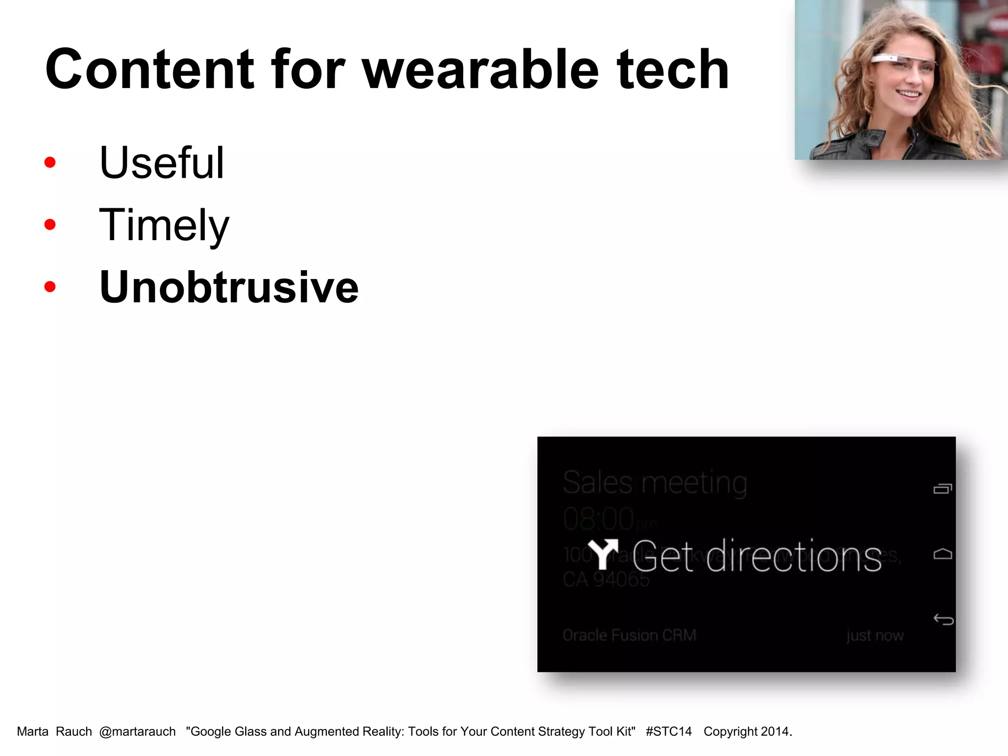 • Useful
• Timely
• Unobtrusive
Content for wearable tech
Marta Rauch @martarauch "Google Glass and Augmented Reality: Tools for Your Content Strategy Tool Kit" #STC14 Copyright 2014.
 