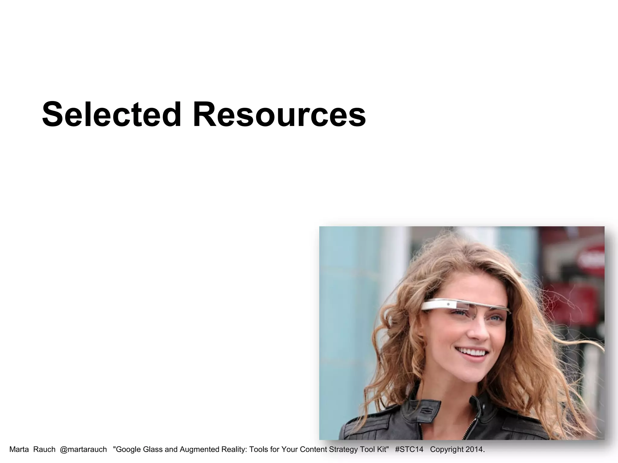 Selected Resources
Marta Rauch @martarauch "Google Glass and Augmented Reality: Tools for Your Content Strategy Tool Kit" #STC14 Copyright 2014.
 