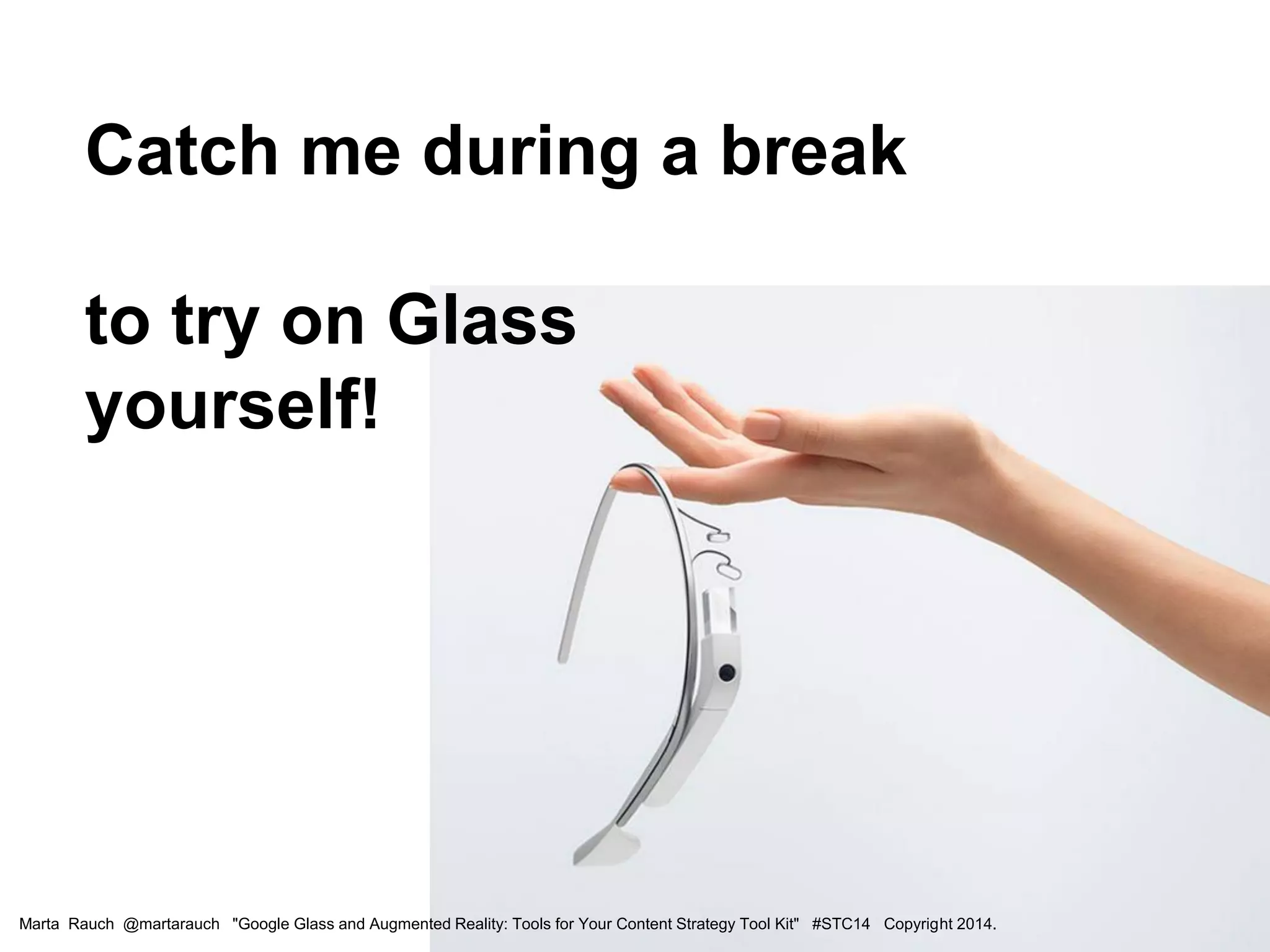 Catch me during a break
to try on Glass
yourself!
Marta Rauch @martarauch "Google Glass and Augmented Reality: Tools for Your Content Strategy Tool Kit" #STC14 Copyright 2014.
 