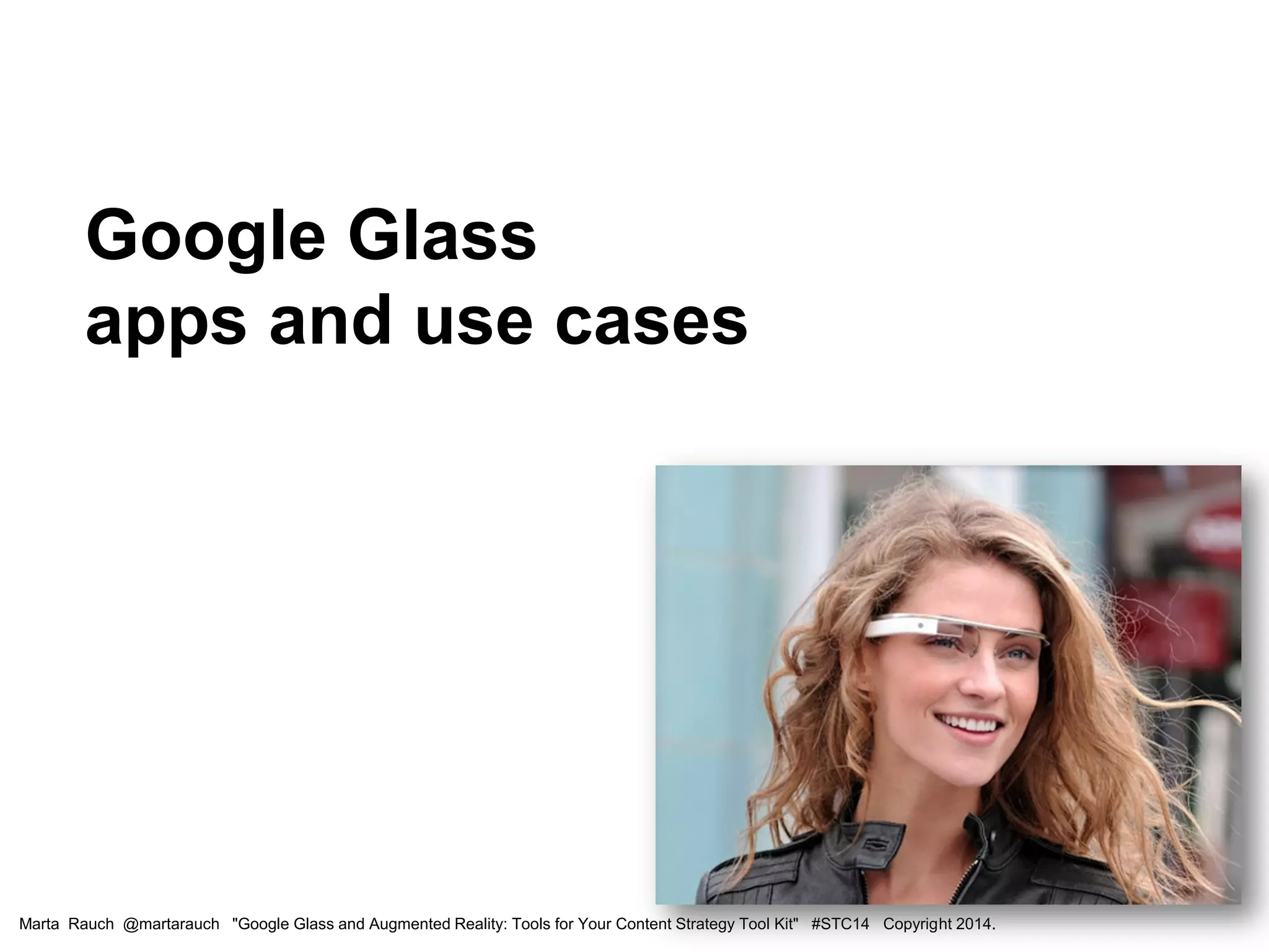 Google Glass
apps and use cases
Marta Rauch @martarauch "Google Glass and Augmented Reality: Tools for Your Content Strategy Tool Kit" #STC14 Copyright 2014.
 