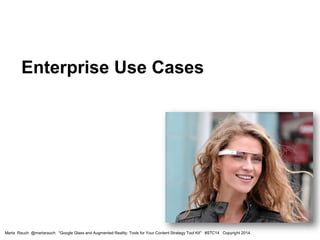 Enterprise Use Cases
Marta Rauch @martarauch "Google Glass and Augmented Reality: Tools for Your Content Strategy Tool Kit...