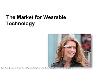 The Market for Wearable
Technology
Marta Rauch @martarauch "Google Glass and Augmented Reality: Tools for Your Content Strategy Tool Kit" #STC14 Copyright 2014
 