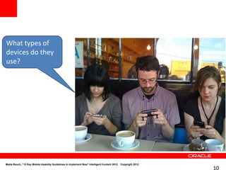 What types of
devices do they
use?




Marta Rauch, “12 Key Mobile Usability Guidelines to Implement Now" Intelligent Content 2012. Copyright 2012.
                                                                                                               10
 